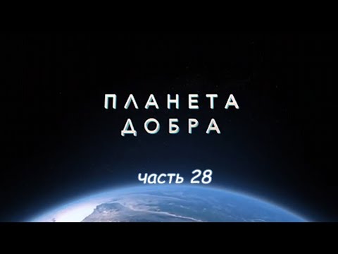 Видео: ПЛАНЕТА ДОБРА (часть 28)