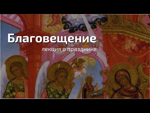 Видео: Благовещение. Лекция о празднике