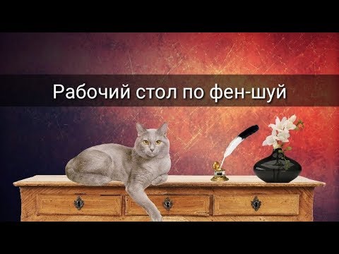 Видео: РАБОЧИЙ СТОЛ ПО ФЕН-ШУЙ