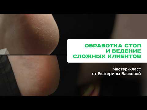 Видео: Обработка стоп 2 способами и ведение сложных клиентов в педикюре. Мастер-класс от Екатерины Басковой