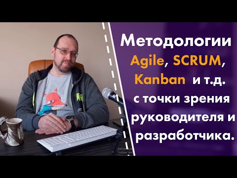 Видео: Методологии SCRUM, Agile, Kanban и т.д. с точки зрения руководителя и разработчика