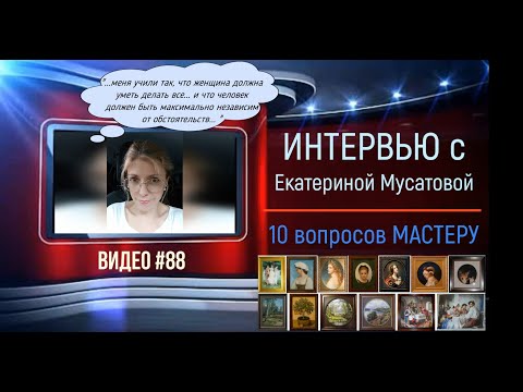 Видео: #88 Интервью с ЕКАТЕРИНОЙ МУСАТОВОЙ «10 вопросов мастеру»