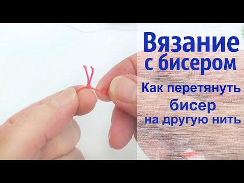 Видео: Вязание бисером. Как перетянуть бисер на другую нить? Урок 23