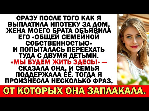 Видео: Я закрыла ипотеку, и тут жена брата назвала дом «семейным» и захотела туда переехать...