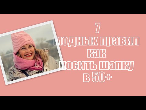 Видео: 7 модных правил как носить шапку в 50+