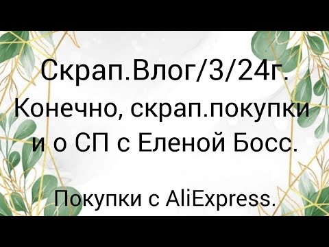 Видео: Скрап.Влог/3/24г.Покупки для скрапбукинга,о СП с Еленой Босс. #покупкисaliexpress #скрапбукинг