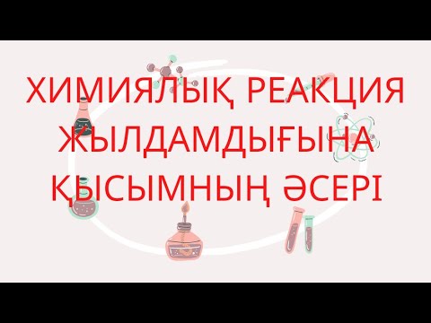 Видео: ХИМИЯЛЫҚ РЕАКЦИЯ ЖЫЛДАМДЫҒЫНА ҚЫСЫМНЫҢ ӘСЕРІ