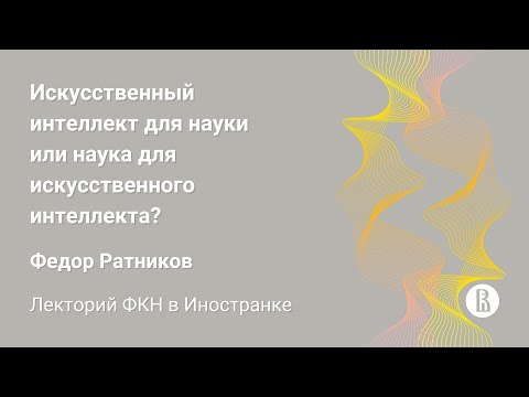 Видео: [ДКН 2023] Искусственный интеллект для науки или наука для искусственного интеллекта? (Ф. Ратников)