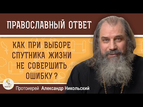 Видео: КАК ПРИ ВЫБОРЕ СПУТНИКА ЖИЗНИ НЕ СОВЕРШИТЬ ОШИБКУ ?  Протоиерей Александр Никольский