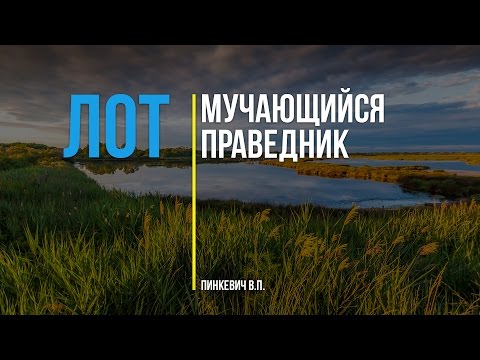 Видео: Лот - мучающийся праведник || Лот и его семья - Часть 1 || Пинкевич В.П.
