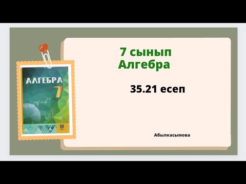 Видео: алгебра 7 сынып 35.21 есеп; Абылкасымова 7 класс 35.21 задача