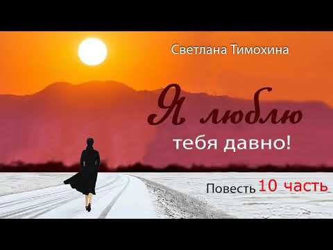 Видео: Повесть "Я люблю тебя давно!" и стихотворение Светланы Тимохиной. 10 часть. Авторское чтение.