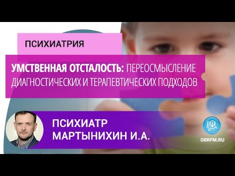 Видео: Психиатр Мартынихин И.А.: Умственная отсталость: переосмысление диагностич. и терапевтич. подходов