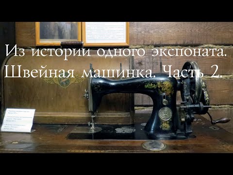 Видео: Видео-обзор "Из истории одного экспоната. Швейная машинка. Часть 2."