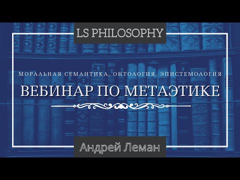 Видео: ВЕБИНАР ПО МЕТАЭТИКЕ | Моральная семантика, онтология, эпистемология (Часть 1)