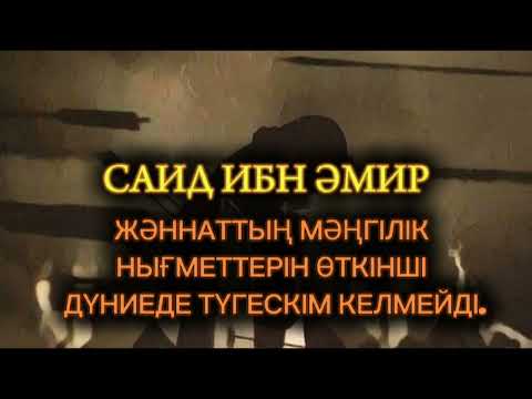 Видео: САИД ИБН ӘМИР... ЖӘННАТТЫҢ МӘҢГІЛІК НЫҒМЕТТЕРІН ӨТКІНШІ ДҮНИЕДЕ ТҮГЕСКІМ КЕЛМЕЙДІ...