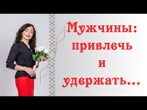 Видео: МУЖЧИНЫ: ПРИВЛЕЧЬ И УДЕРЖАТЬ! | Психология отношений