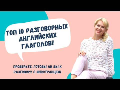 Видео: Топ 10 разговорных глаголов для жизни (часть 2). Самые популярные английские фразы для жизни!
