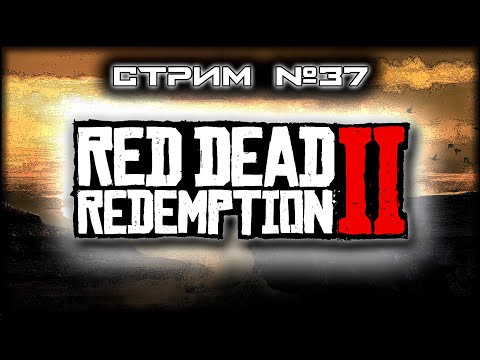Видео: ~ ПК ~ Red Dead Redemption 2™ ~ СТРИМ 37 ~