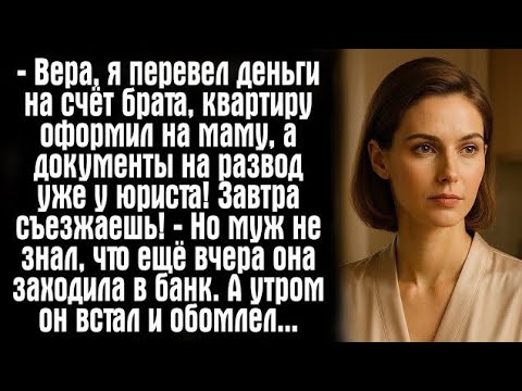 Видео: — Вера, я перевел деньги на счёт брата, квартиру оформил на маму, а документы на развод уже...