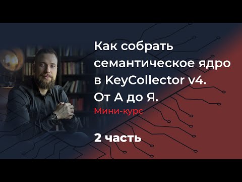 Видео: Как собрать семантическое ядро в KeyCollector v4. От А до Я. Мини-курс. 2 часть