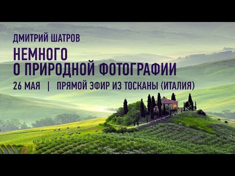Видео: Немного о природной фотографии. Запись прямого эфира из Тосканы (Италия). Дмитрий Шатров