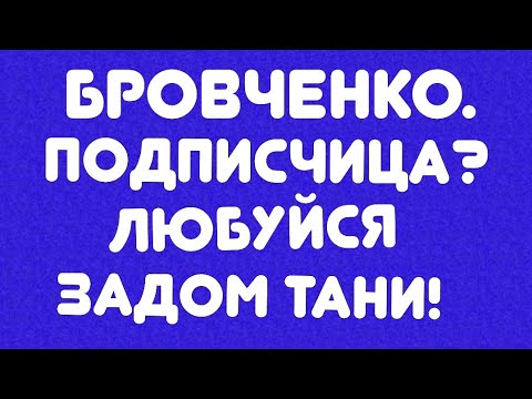 Видео: Бровченко// Подписчица? Любуйся задом Тани! // Обзор видео//