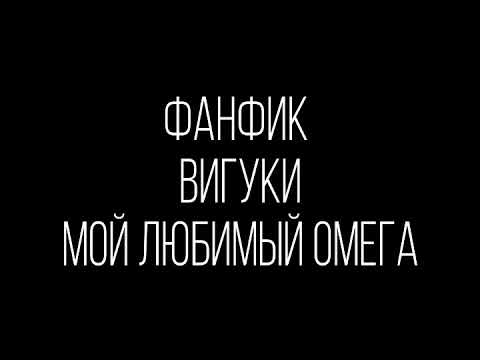 Видео: ФАНФИК|•|ВИГУКИ|•|МОЙ ЛЮБИМЫЙ ОМЕГА( Часть 2)