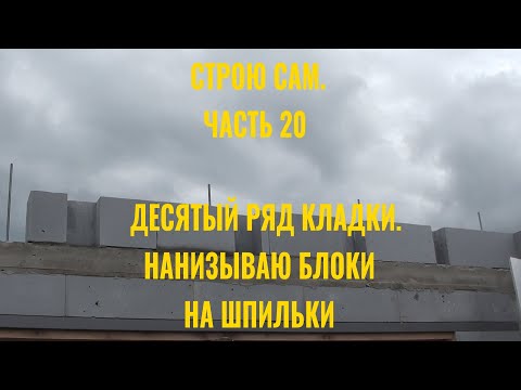 Видео: Строю сам.  Часть 20.  Последний ряд кладки. Нанизываю газоблоки на шпильки армопояса