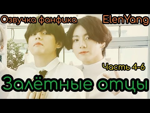 Видео: Залётные отцы  4-6 | ElenYang | Озвучка фанфика  | #БТСозвучка #bts #фанфик