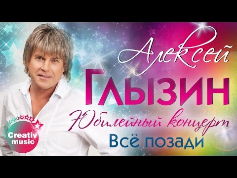 Видео: Алексей Глызин - Всё позади (Юбилейный концерт, Live)