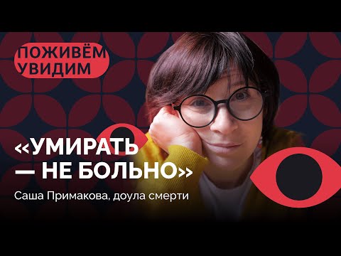 Видео: Честный разговор о смерти / «Поживем-увидим» с Сашей Примаковой
