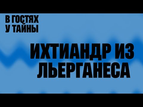 Видео: ИХТИАНДР ИЗ ЛЬЕРГАНЕСА (В гостях у тайны, вып. 20)