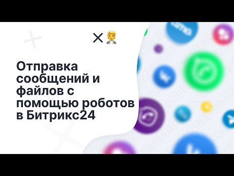 Видео: Как отправить сообщение и файл с помощью роботов ChatApp в Битрикс24