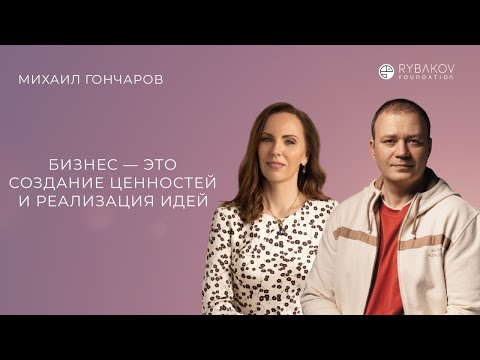 Видео: Михаил Гончаров: «Бизнес — это создание ценностей и реализация идей»