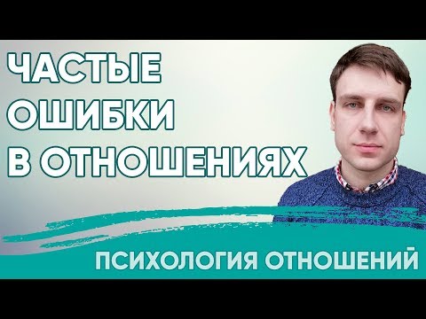 Видео: Частые ошибки в отношениях | Психология отношений