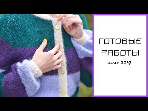 Видео: ГОТОВЫЕ РАБОТЫ. Июль 2019|| Вязание