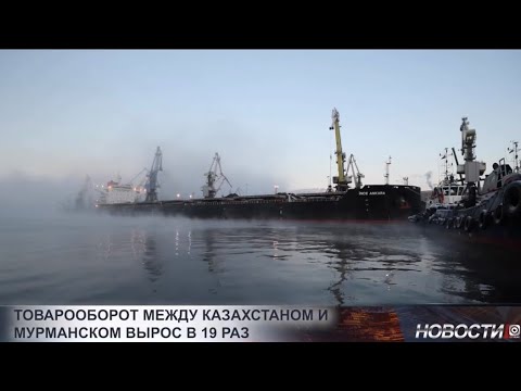 Видео: Товарооборот между Казахстаном и Мурманском вырос в 19 раз