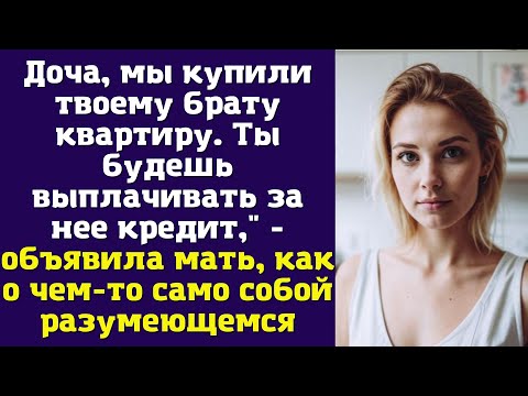 Видео: Доча, мы купили твоему брату квартиру. Ты будешь выплачивать за нее кредит - объявила мать
