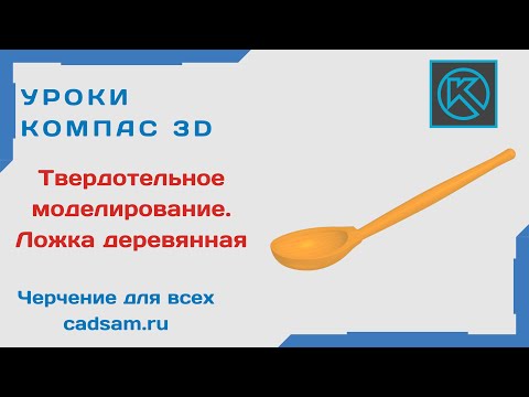 Видео: Видеоуроки Компас 3D. Твердотельное моделирование. Ложка деревянная