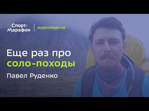 Видео: Ещё раз про соло-походы (Павел Руденко) | s20e51