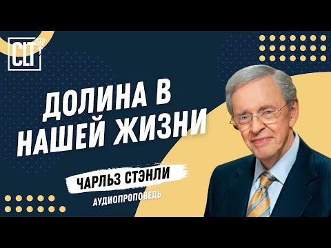 Видео: Долина в нашей жизни | Чарльз Стэнли | Аудиопроповедь