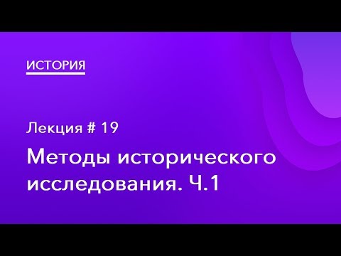 Видео: 19. Методы исторического исследования Ч.1