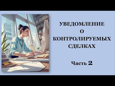 Видео: Уведомление о контролируемых сделках. Контролируемые сделки. Пример из практики и Решение. Часть 2