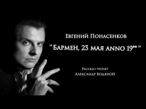 Видео: Рассказ Евгения Понасенкова «Бармен, 23 мая аnno 19**» читает Александр Водяной