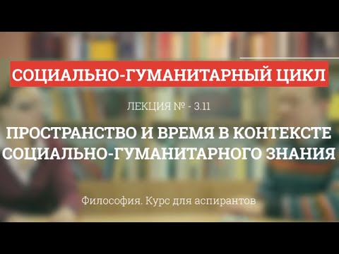 Видео: А 3.11 Пространство и время в контексте соц-гуманитарного знания - Философия науки для аспирантов