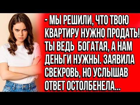 Видео: Мы решили, что твою квартиру нужно продать! Ты ведь богатая, а нам деньги нужны. Заявила свекровь
