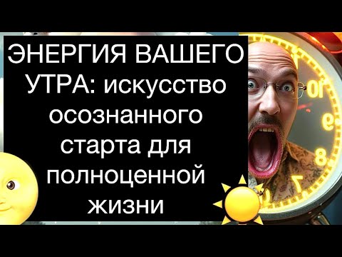 Видео: ЭНЕРГИЯ ВАШЕГО УТРА: искусство осознанного старта для полноценной жизни
