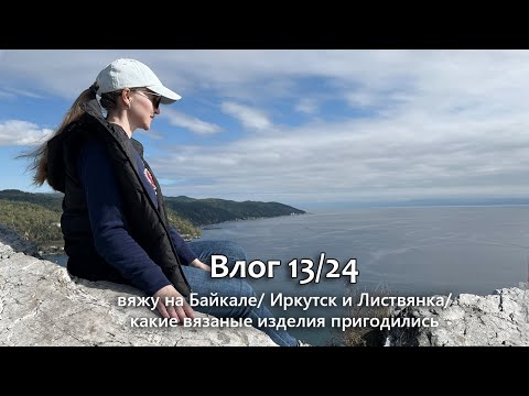 Видео: Что вязала и что носила на Байкале / Иркутск и Листвянка / Покупка пряжи/ Vlog 13/24