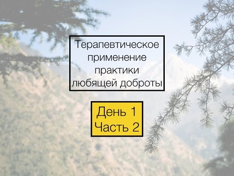 Видео: Терапевтическое применение практики любящей доброты (1-2)